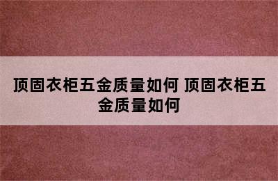 顶固衣柜五金质量如何 顶固衣柜五金质量如何